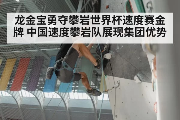 龙金宝勇夺攀岩世界杯速度赛金牌 中国速度攀岩队展现集团优势