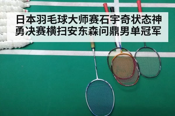 日本羽毛球大师赛石宇奇状态神勇决赛横扫安东森问鼎男单冠军