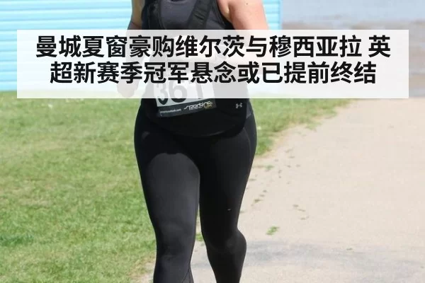 曼城夏窗豪购维尔茨与穆西亚拉 英超新赛季冠军悬念或已提前终结