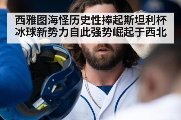西雅图海怪历史性捧起斯坦利杯冰球新势力自此强势崛起于西北
