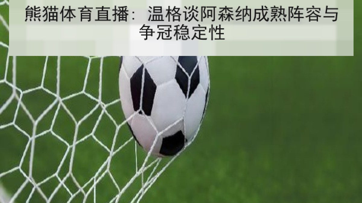 熊猫体育直播: 温格谈阿森纳成熟阵容与争冠稳定性